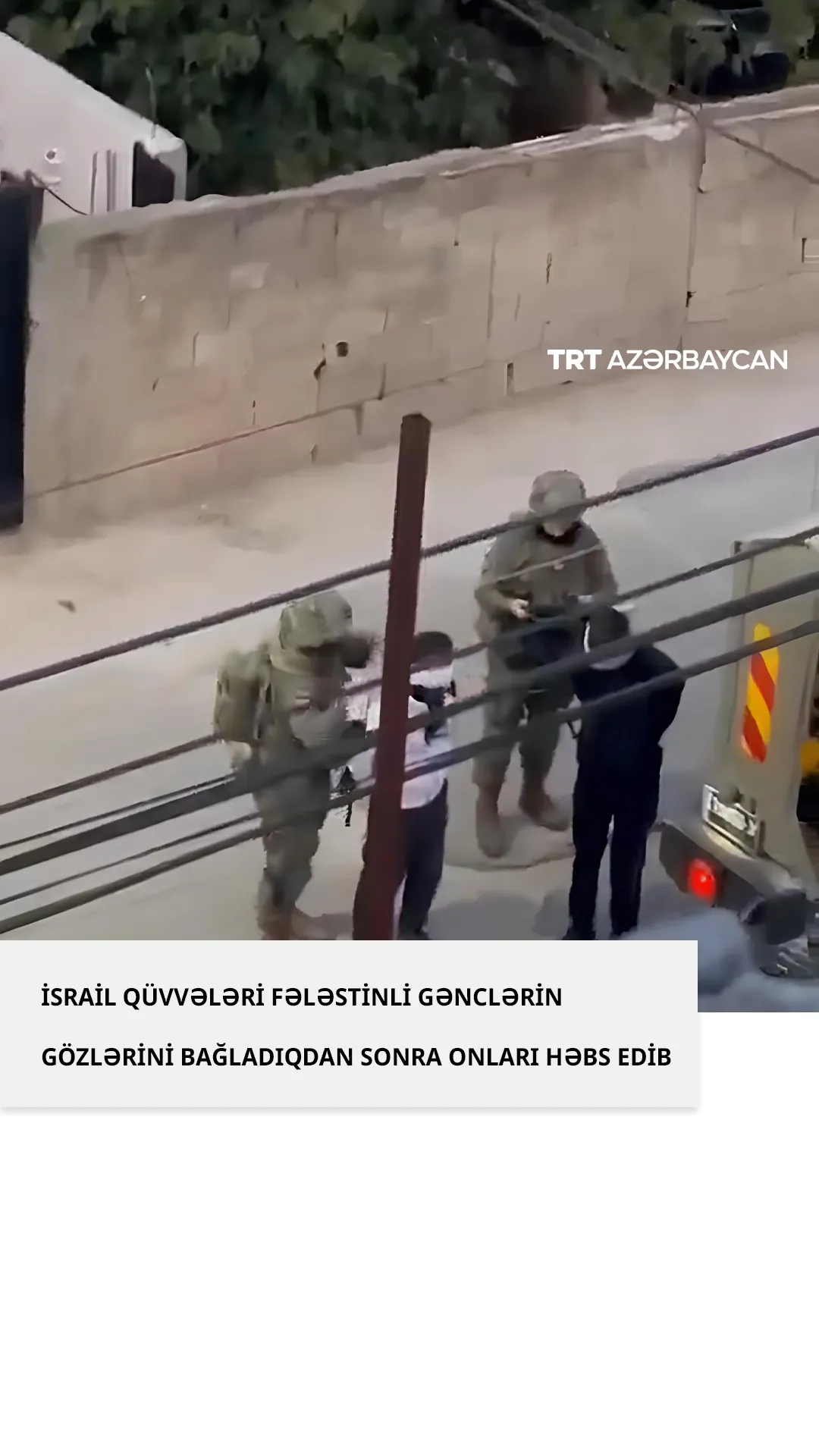 İsrail qüvvələri fələstinli gənclərin gözlərini bağladıqdan sonra onları həbs edib