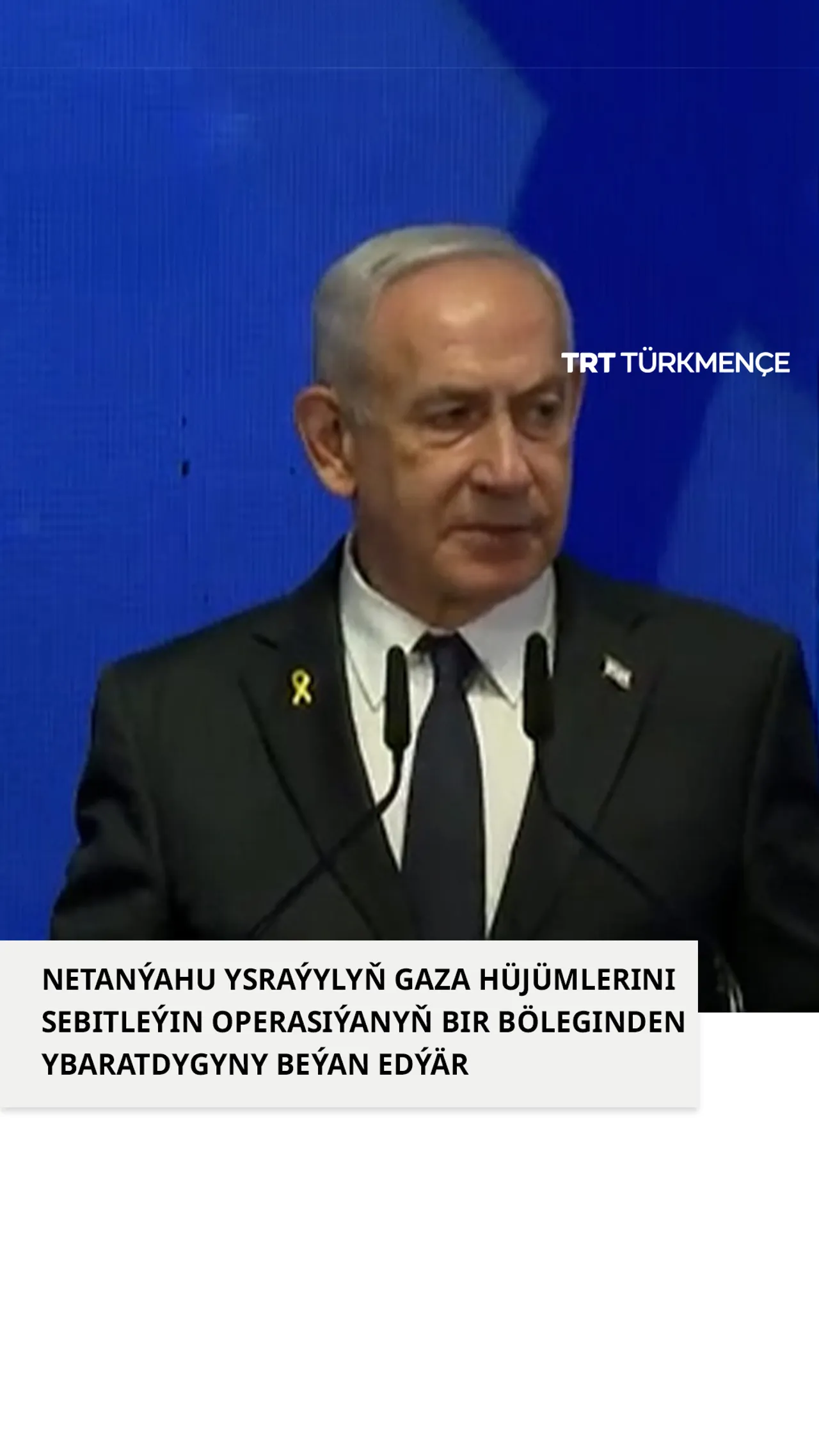 NETANÝAHU YSRAÝYLYŇ GAZA HÜJÜMLERINI SEBITLEÝIN OPERASIÝANYŇ BIR BÖLEGINDEN YBARATDYGYNY BEÝAN EDÝÄR