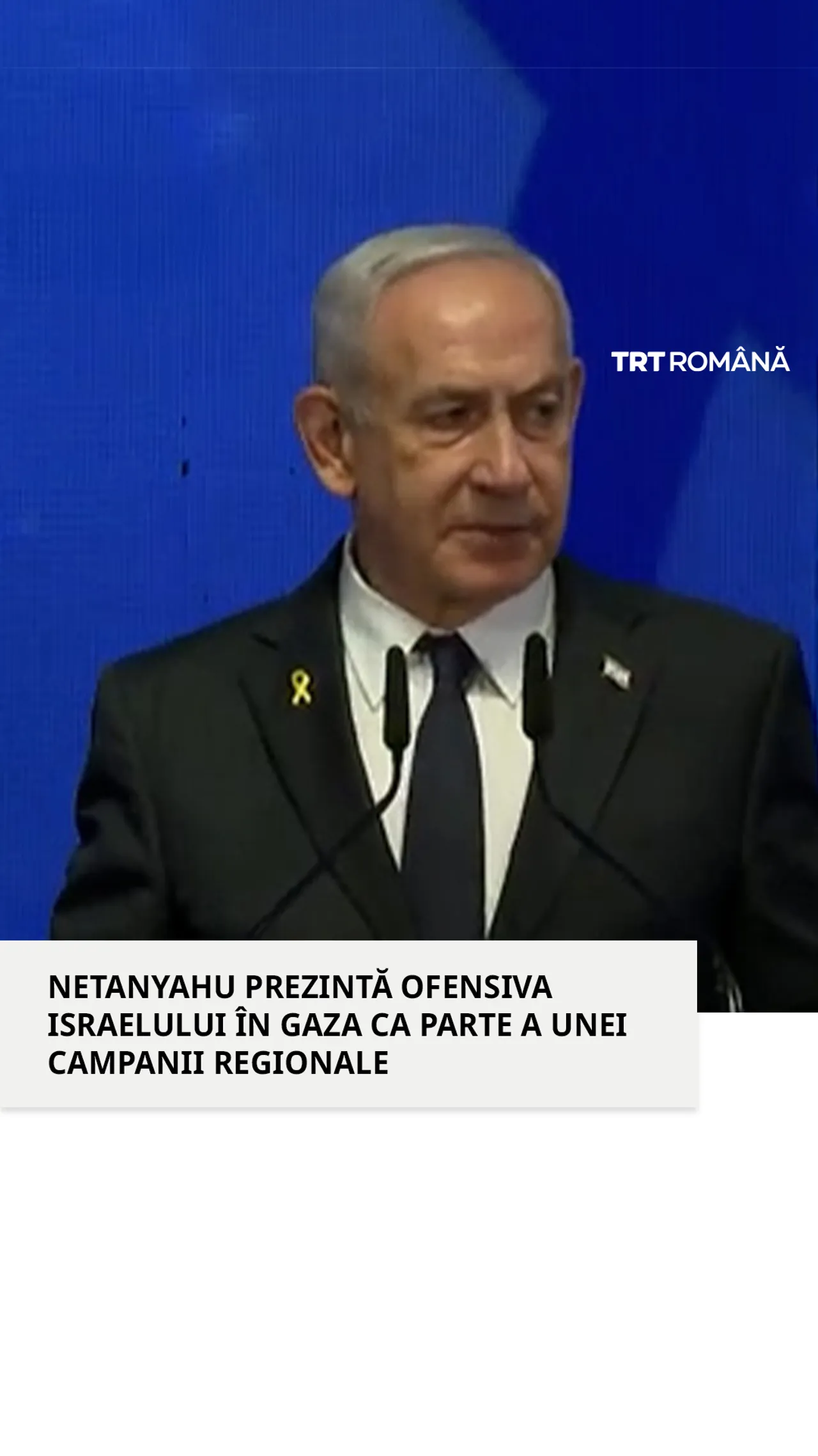 Netanyahu prezintă ofensiva Israelului în Gaza ca parte a unei campanii regionale