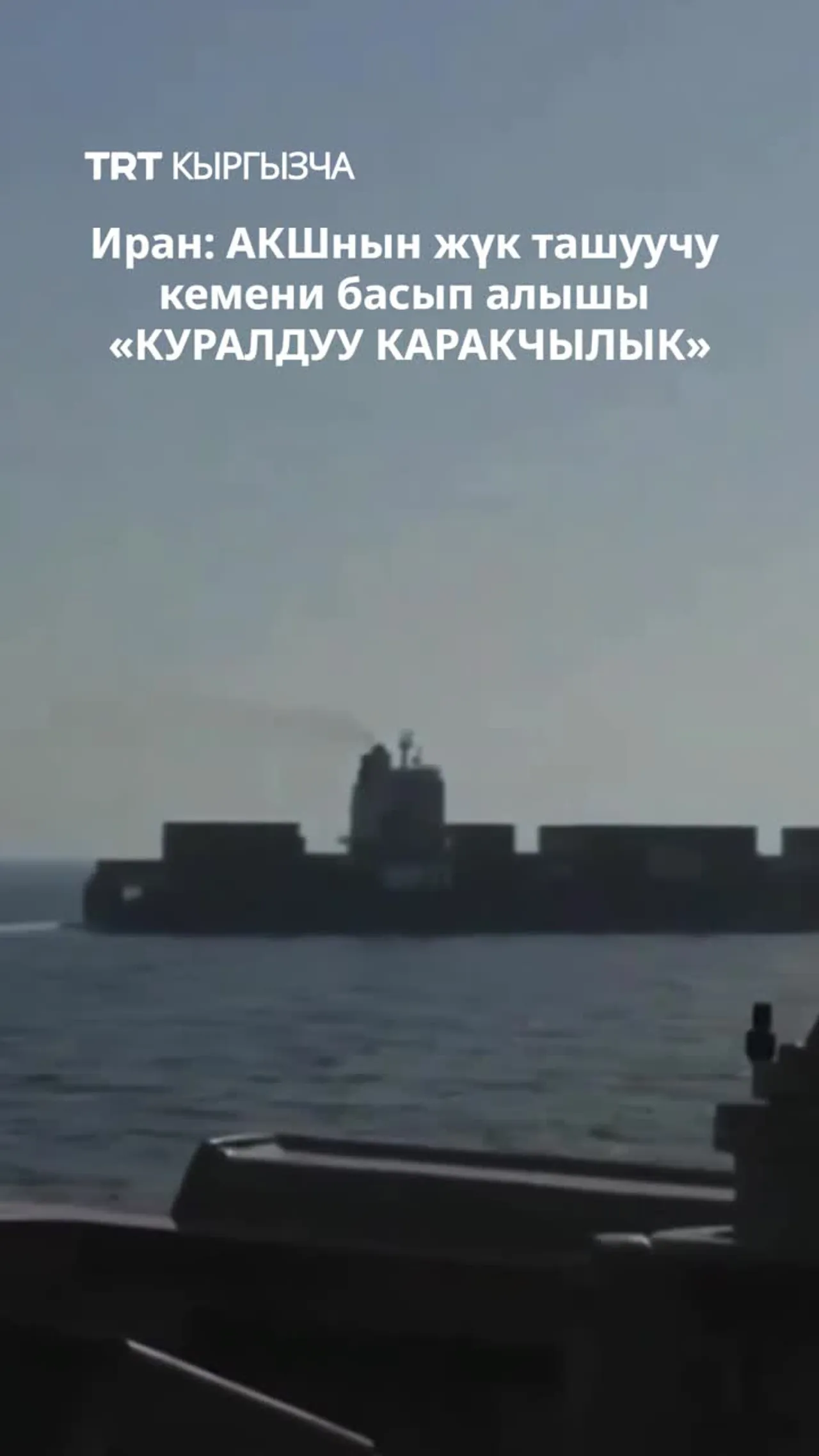 ИРАН: АКШнын ЖҮК ТАШУУЧУ КЕМЕНИ БАСЫП АЛЫШЫ «КУРАЛДУУ КАРАКЧЫЛЫК»