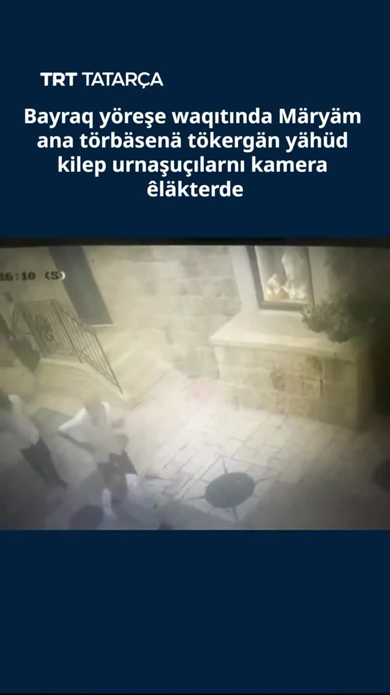 Bayraq yöreşe waqıtında Märyäm ana törbäsenä tökergän yähüd kilep urnaşuçılarnı kamera êläkterde