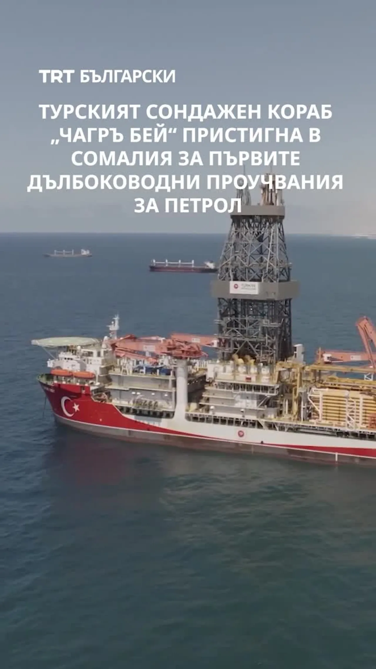 ТУРСКИЯТ СОНДАЖЕН КОРАБ „ЧАГРЪ БЕЙ“ ПРИСТИГНА В СОМАЛИЯ ЗА ПЪРВИТЕ ДЪЛБОКОВОДНИ ПРОУЧВАНИЯ ЗА ПЕТРОЛ