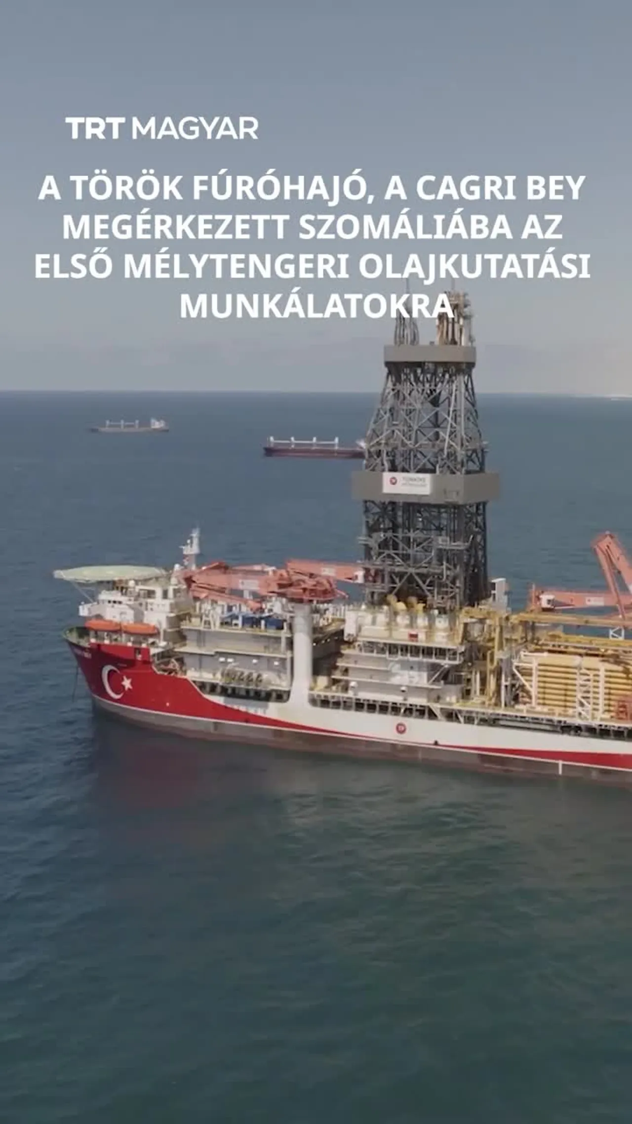 A török fúróhajó, a Cagrı bey megérkezett Szomáliába az első mélytengeri olajkutatási munkálatokra